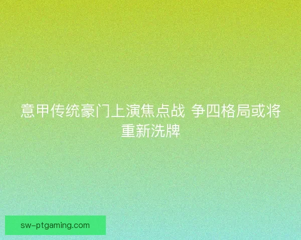 意甲传统豪门上演焦点战 争四格局或将重新洗牌